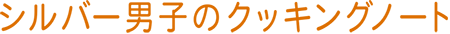 シルバー男子のクッキングノート